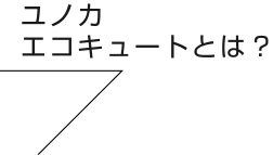 ユノカ エコキュートとは？
